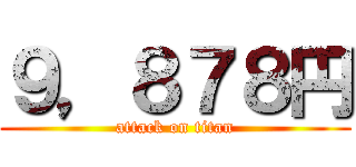 ９，８７８円 (attack on titan)