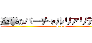 進撃のバーチャルリアリティー (attack on virtual reality)