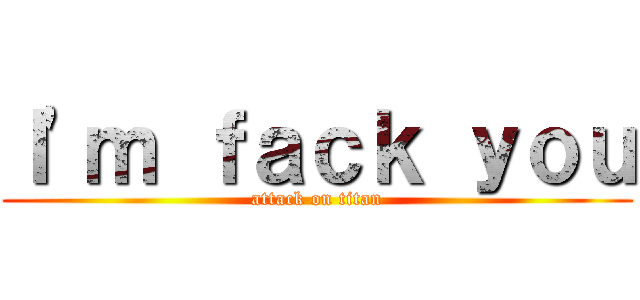 Ｉ\'ｍ ｆａｃｋ ｙｏｕ (attack on titan)