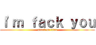 Ｉ\'ｍ ｆａｃｋ ｙｏｕ (attack on titan)