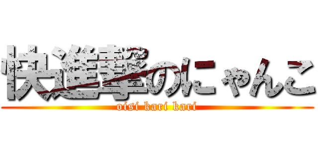 快進撃のにゃんこ (oisi kari kari)