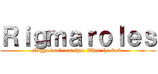 Ｒｉｇｍａｒｏｌｅｓ (Nigga don't eat that. What the fuck.)