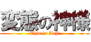 変態の神様 (This is Anji)