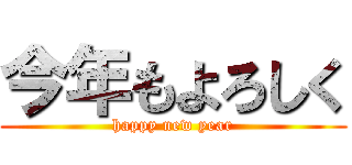 今年もよろしく (happy new year)