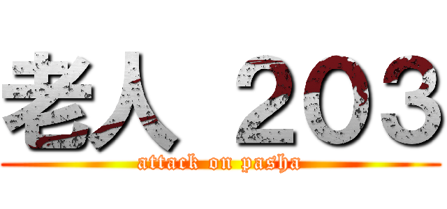 老人 ２０３ (attack on pasha)