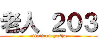 老人 ２０３ (attack on pasha)