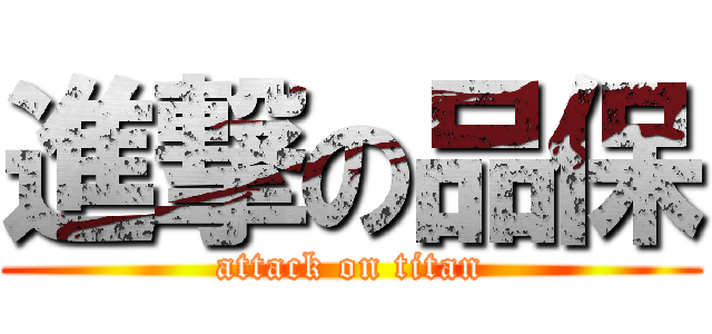 進撃の品保 (attack on titan)