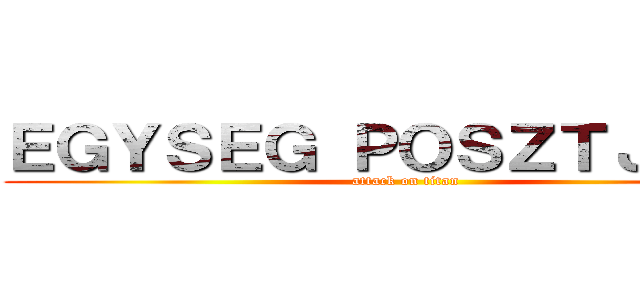ＥＧＹＳＥＧ ＰＯＳＺＴＪＡＩ ； (attack on titan)