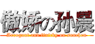 傲娇の孙晨 (Arrogant and finicky on sunchen)