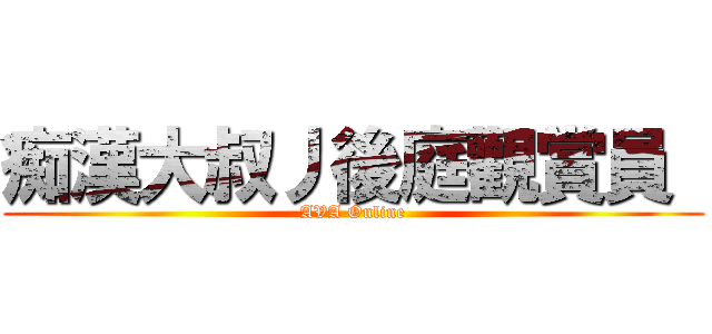 痴漢大叔丿後庭觀賞員  (AVA Online)