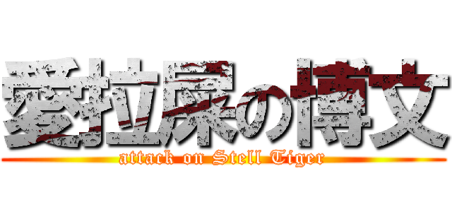 愛拉屎の博文 (attack on Stell Tiger)