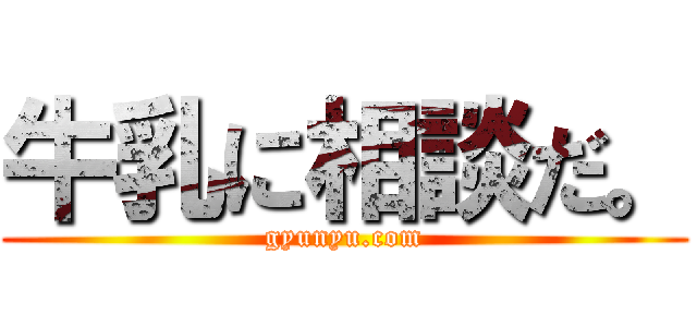 牛乳に相談だ。 (gyunyu.com)