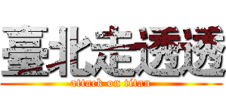 臺北走透透 (attack on titan)