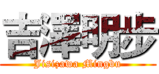 吉澤明步 (Jisizawa Mingbu)