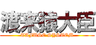渡来猿大臣 (TAFUSE SYSTEM)