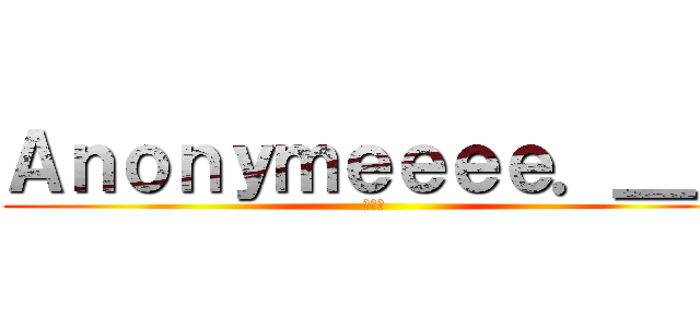 Ａｎｏｎｙｍｅｅｅｅ．＿＿ (✨✨✨)