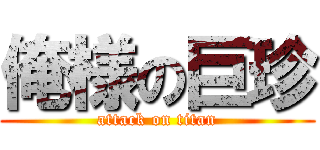 俺様の巨珍 (attack on titan)