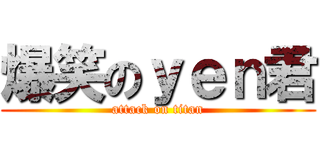 爆笑のｙｅｎ君 (attack on titan)
