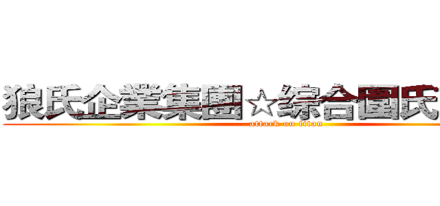 狼氏企業集團☆综合圍氏✮☾夜煞☽ (attack on titan)