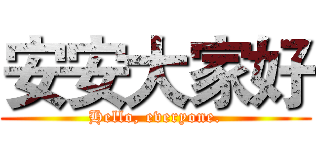 安安大家好 (Hello, everyone.)