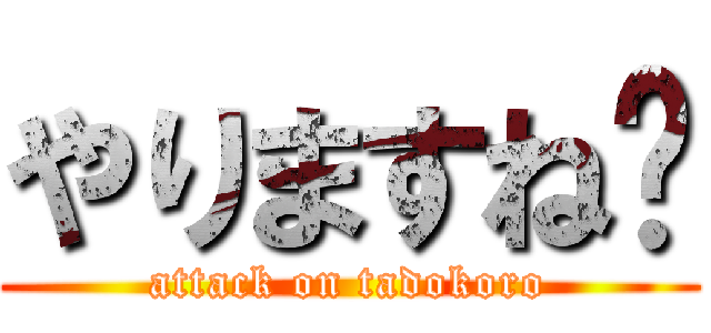 やりますね〜 (attack on tadokoro)
