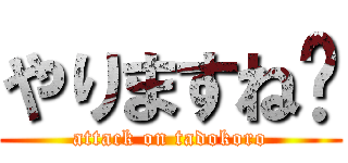 やりますね〜 (attack on tadokoro)
