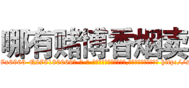 哪有赌博香烟卖 (哪有赌博香烟卖【电-186x2687x6963-Q278180069元-吉-药-业】我们做的是长期生意,靠的是老客户长期支持 http://sngk.net/8ownTj
)
