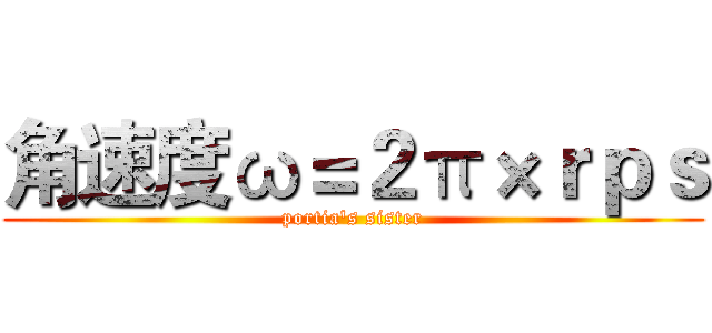 角速度ω＝２π×ｒｐｓ (portia's sister)