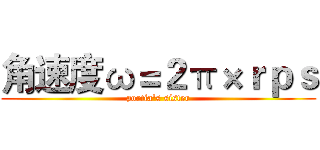 角速度ω＝２π×ｒｐｓ (portia's sister)