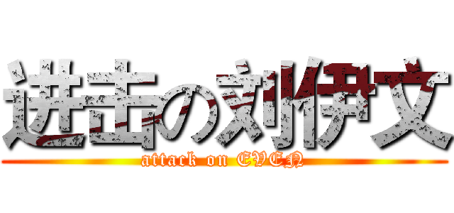 进击の刘伊文 (attack on EVEN)