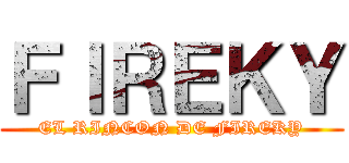 ＦＩＲＥＫＹ (EL RINCON DE FIREKY)
