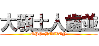 大顎土人歯並 (SPY  HEAVEN)