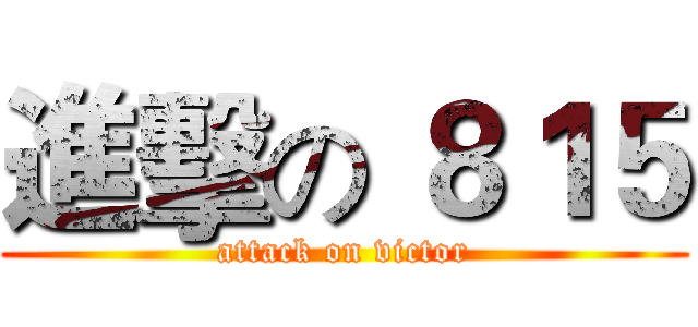 進擊の ８１５ (attack on victor)