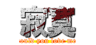 寂寞 (could you love me)