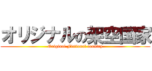 オリジナルの架空国家 (Original Fictional country)