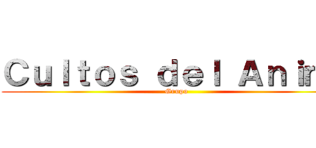 Ｃｕｌｔｏｓ ｄｅｌ Ａｎｉｍｅ (Grupo )