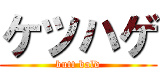 ケツハゲ (butt bald)