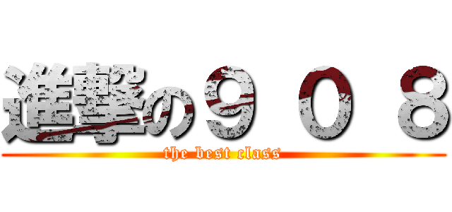 進撃の９ ０ ８ (the best class)