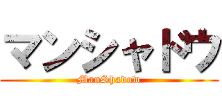 マンシャドウ (ManShadow)