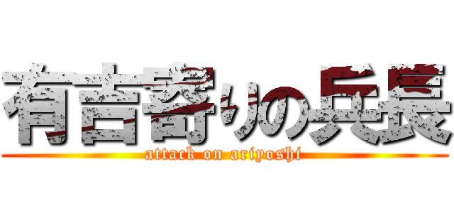 有吉寄りの兵長 (attack on ariyoshi)