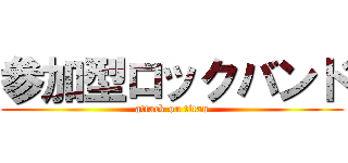 参加型ロックバンド (attack on titan)