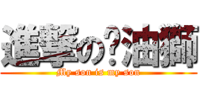 進撃の奶油獅 (My son is my son)