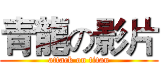 青龍の影片 (attack on titan)