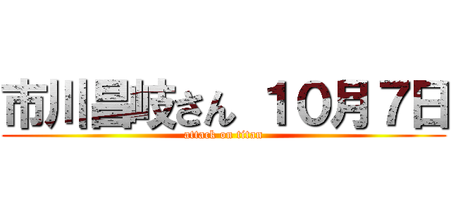 市川昌岐さん １０月７日 (attack on titan)