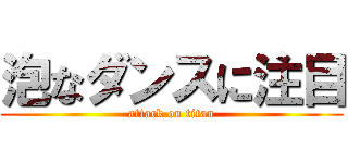 泡なダンスに注目 (attack on titan)