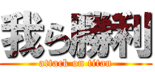 我ら勝利 (attack on titan)