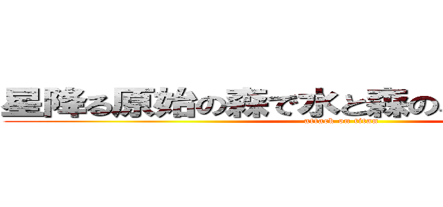 星降る原始の森で水と森のパワーを集めろ (attack on titan)