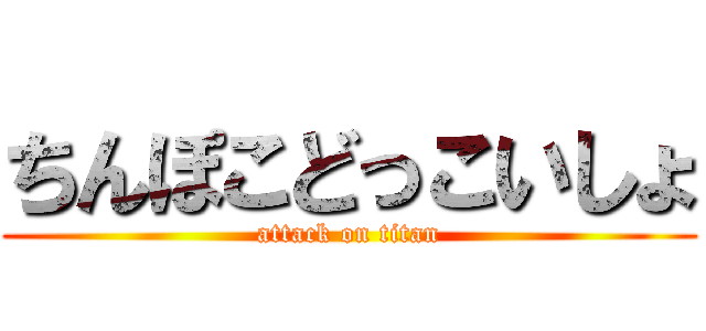 ちんぽこどっこいしょ (attack on titan)