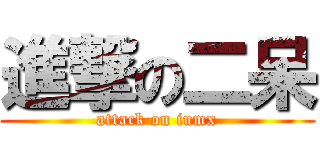 進撃の二呆 (attack on iumx)