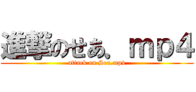 進撃のせあ．ｍｐ４ (attack on Sea.mp4)